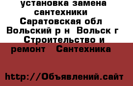 установка замена сантехники - Саратовская обл., Вольский р-н, Вольск г. Строительство и ремонт » Сантехника   